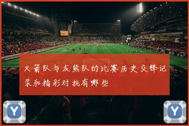 火箭队与灰熊队的比赛历史交锋记录和精彩对抗有哪些