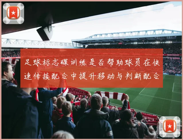足球标志碟训练是否帮助球员在快速传接配合中提升移动与判断配合
