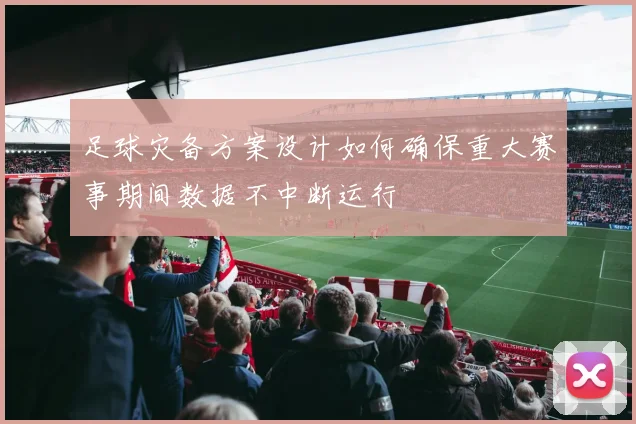 足球灾备方案设计如何确保重大赛事期间数据不中断运行