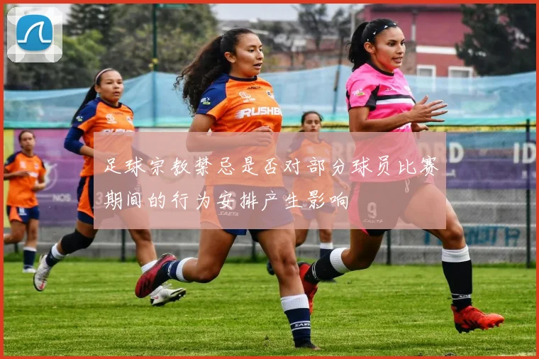 足球宗教禁忌是否对部分球员比赛期间的行为安排产生影响