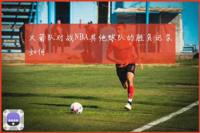 火箭队对战NBA其他球队的胜负记录如何