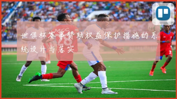 世俱杯赛事赞助权益保护措施的系统设计与落实