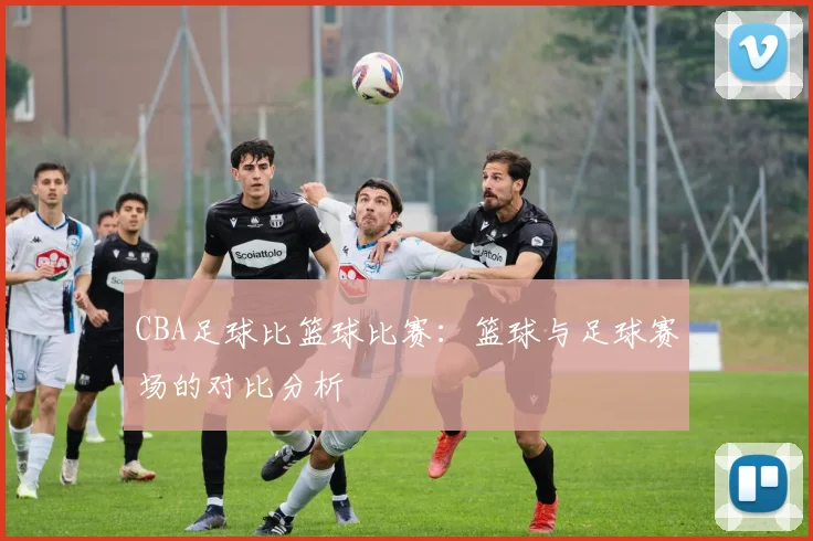 CBA足球比篮球比赛：篮球与足球赛场的对比分析