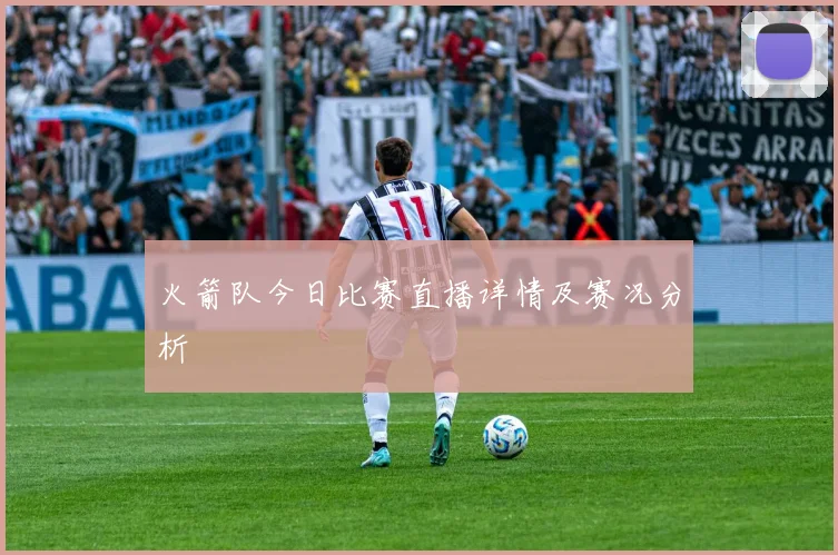 火箭队今日比赛直播详情及赛况分析