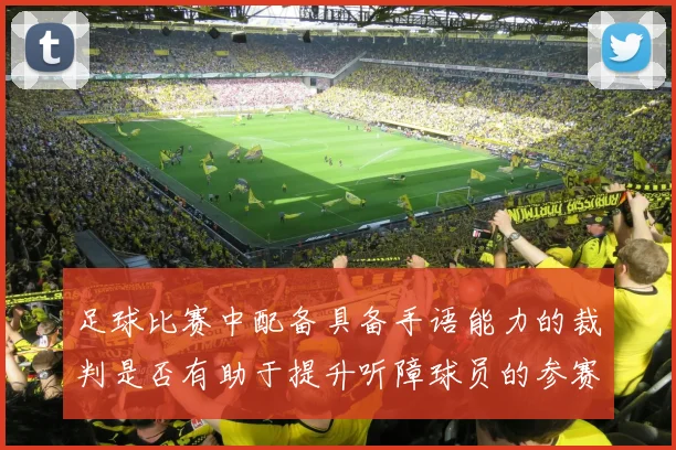 足球比赛中配备具备手语能力的裁判是否有助于提升听障球员的参赛公平性