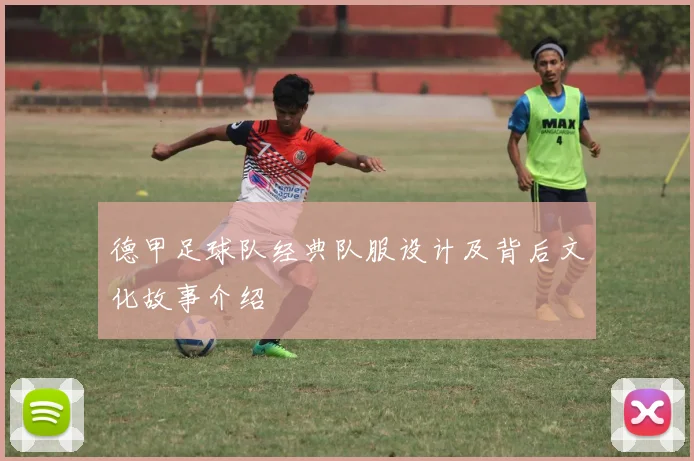 德甲足球队经典队服设计及背后文化故事介绍