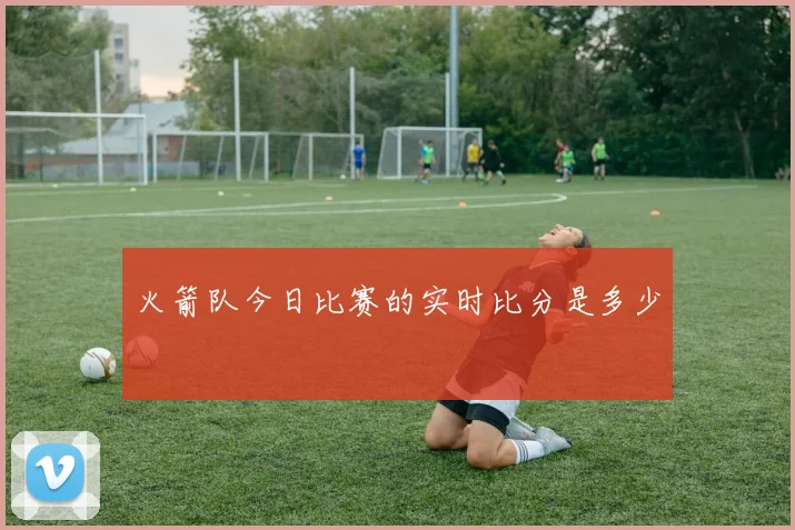 火箭队今日比赛的实时比分是多少