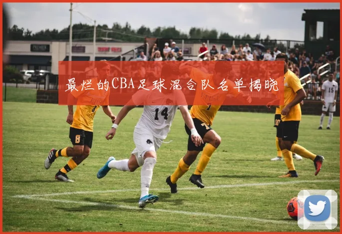 最烂的CBA足球混合队名单揭晓